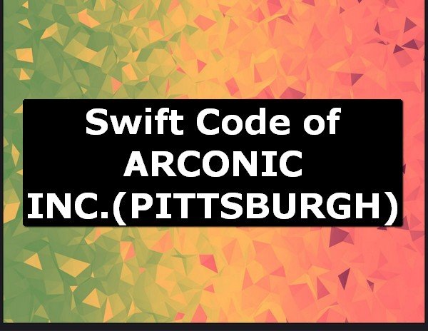 Swift Code of ARCONIC INC. PITTSBURGH