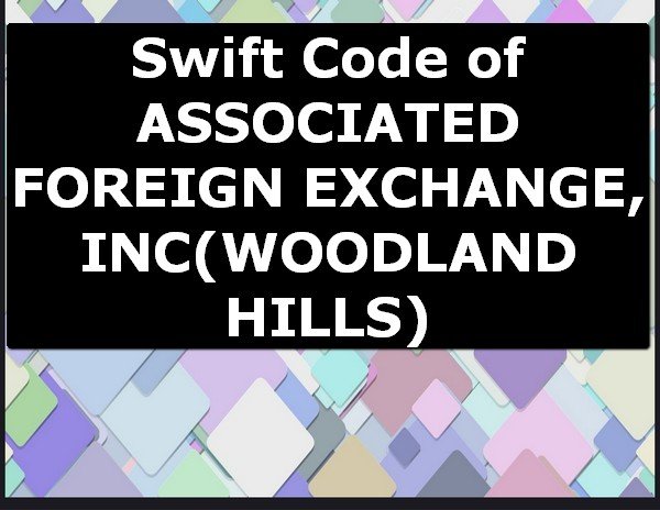 Swift Code of ASSOCIATED FOREIGN EXCHANGE, INC WOODLAND HILLS