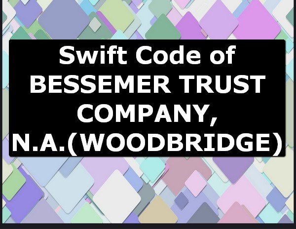 Swift Code of BESSEMER TRUST COMPANY, N.A. WOODBRIDGE