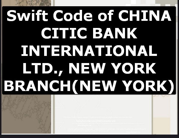 Swift Code of CHINA CITIC BANK INTERNATIONAL LTD., NEW YORK BRANCH NEW YORK