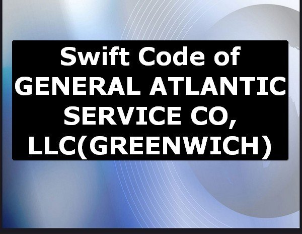 Swift Code of GENERAL ATLANTIC SERVICE CO, LLC GREENWICH