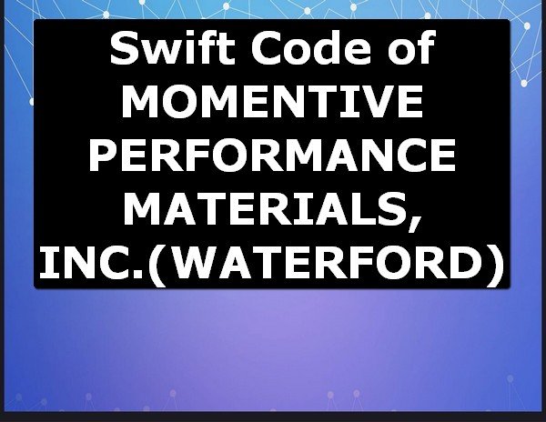 Swift Code of MOMENTIVE PERFORMANCE MATERIALS, INC. WATERFORD