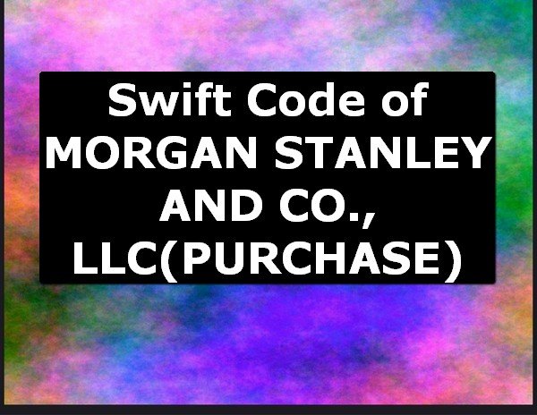 Swift Code of MORGAN STANLEY AND CO., LLC PURCHASE