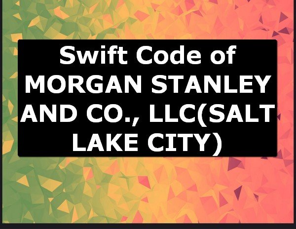 Swift Code of MORGAN STANLEY AND CO., LLC SALT LAKE CITY
