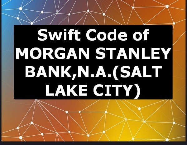 Swift Code of MORGAN STANLEY BANK,N.A. SALT LAKE CITY