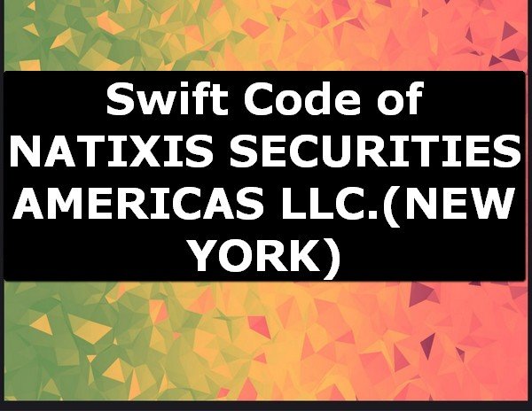 Swift Code of NATIXIS SECURITIES AMERICAS LLC. NEW YORK