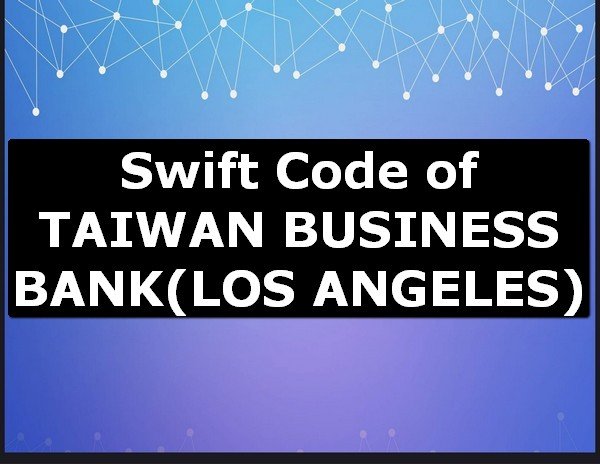 Swift Code of TAIWAN BUSINESS BANK LOS ANGELES